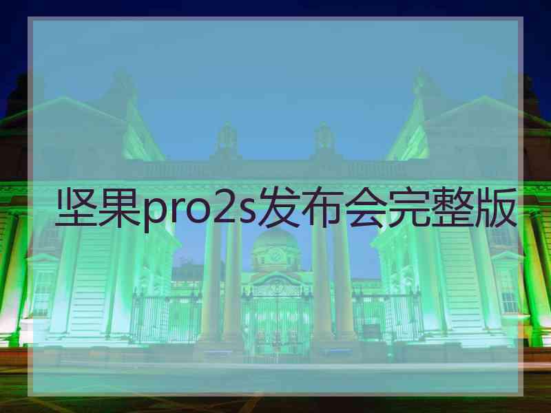 坚果pro2s发布会完整版