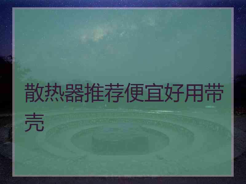 散热器推荐便宜好用带壳