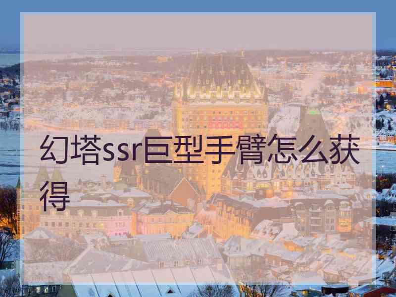 幻塔ssr巨型手臂怎么获得