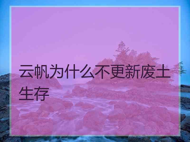 云帆为什么不更新废土生存