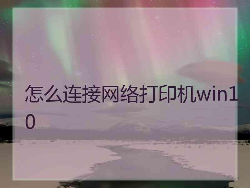怎么连接网络打印机win10