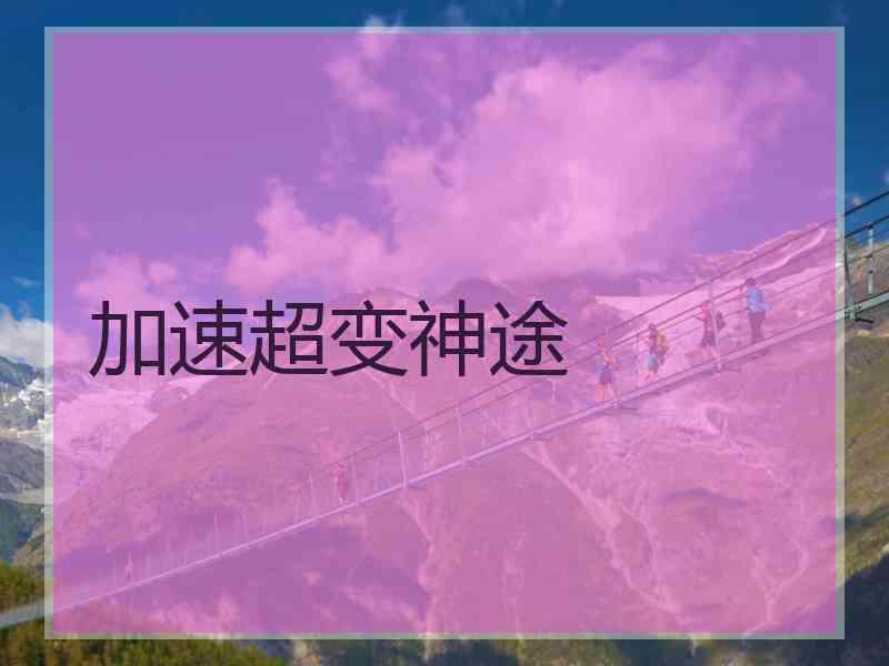 加速超变神途