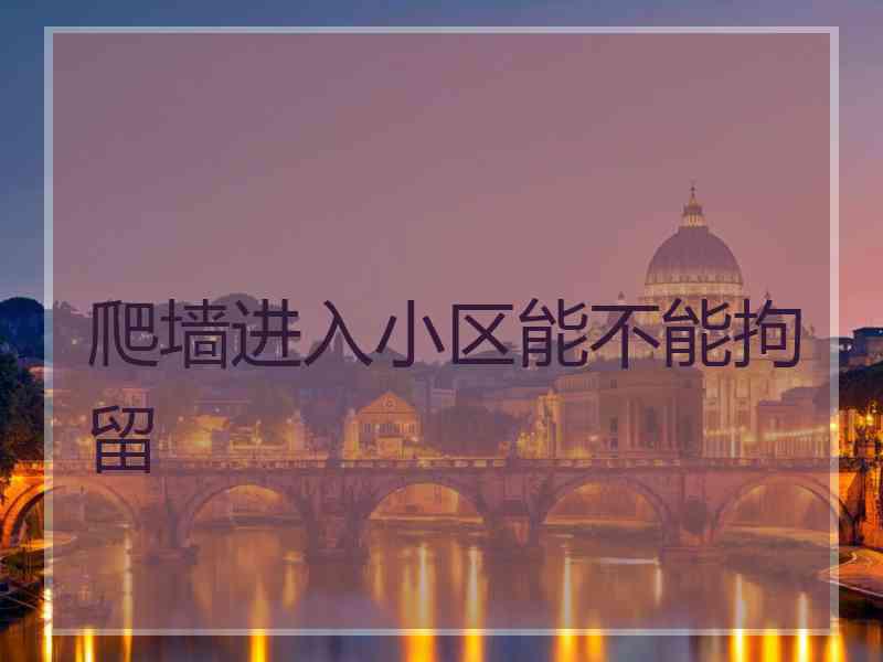 爬墙进入小区能不能拘留