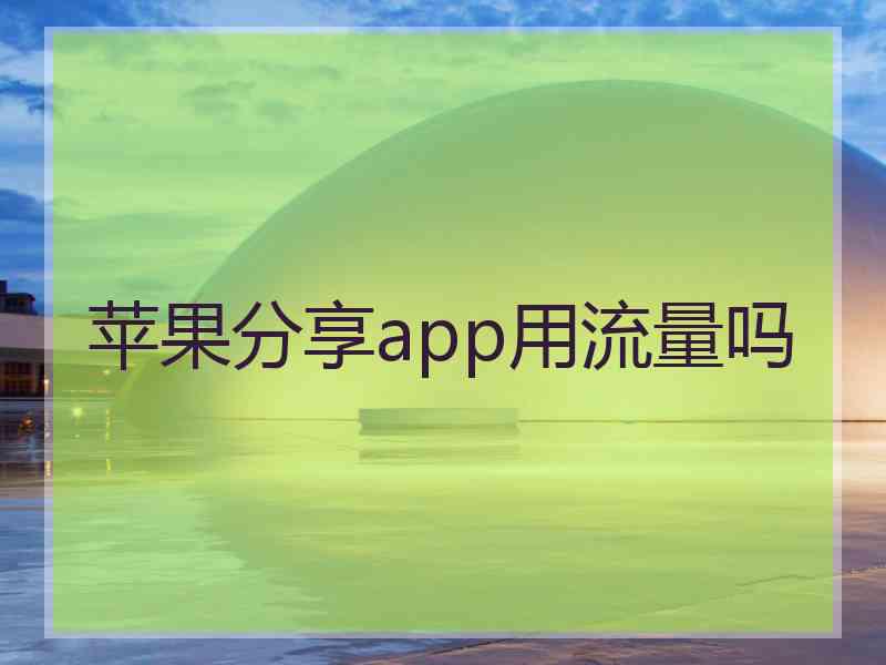 苹果分享app用流量吗