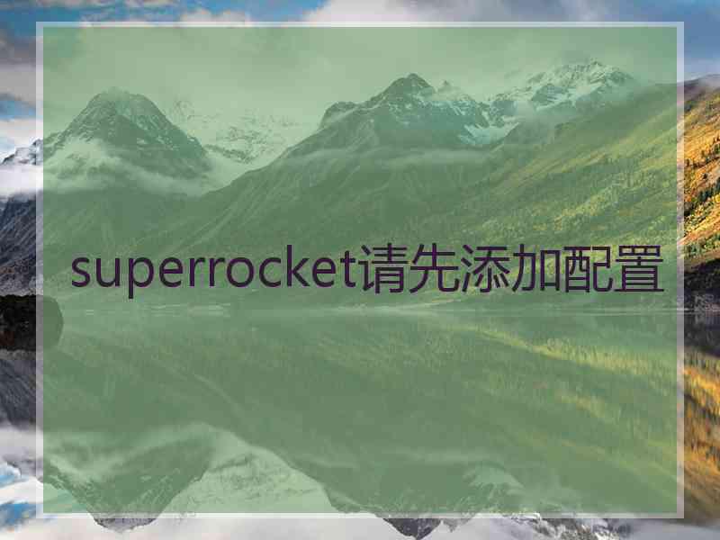 superrocket请先添加配置