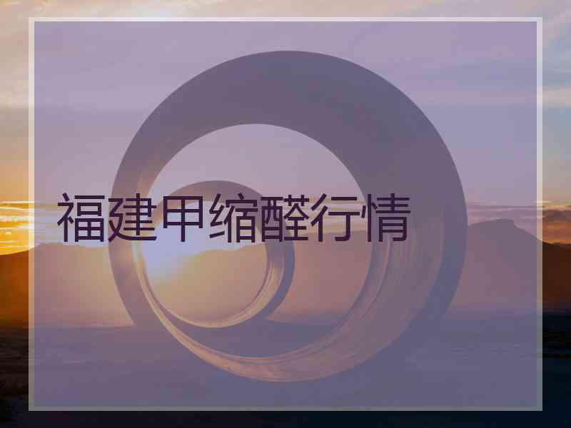 福建甲缩醛行情