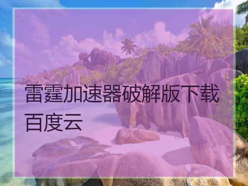 雷霆加速器破解版下载百度云