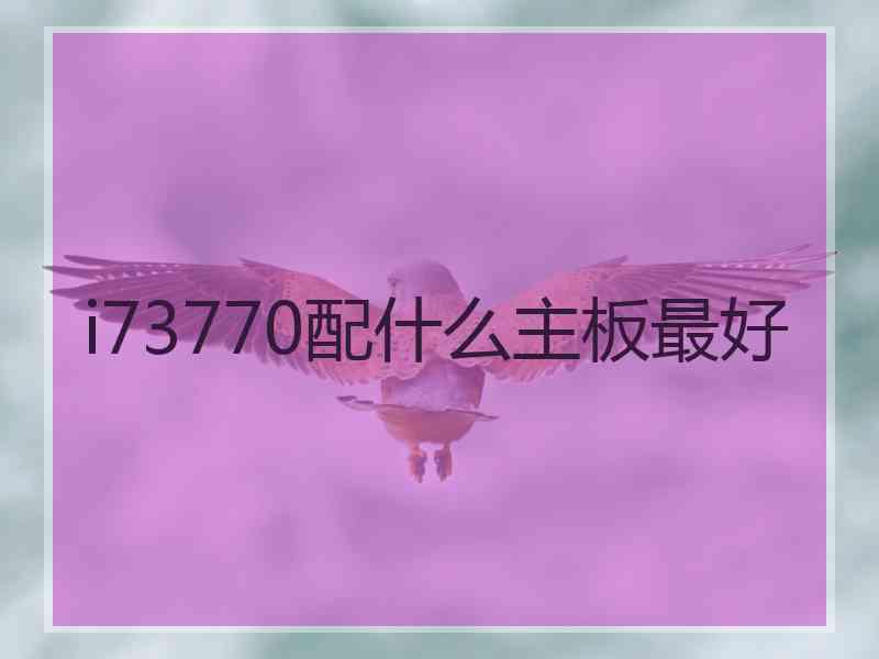 i73770配什么主板最好