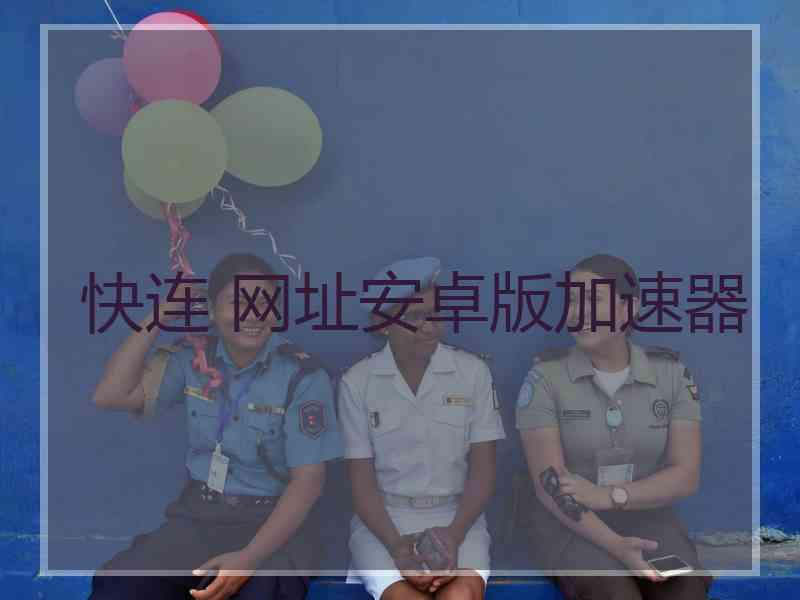 快连 网址安卓版加速器