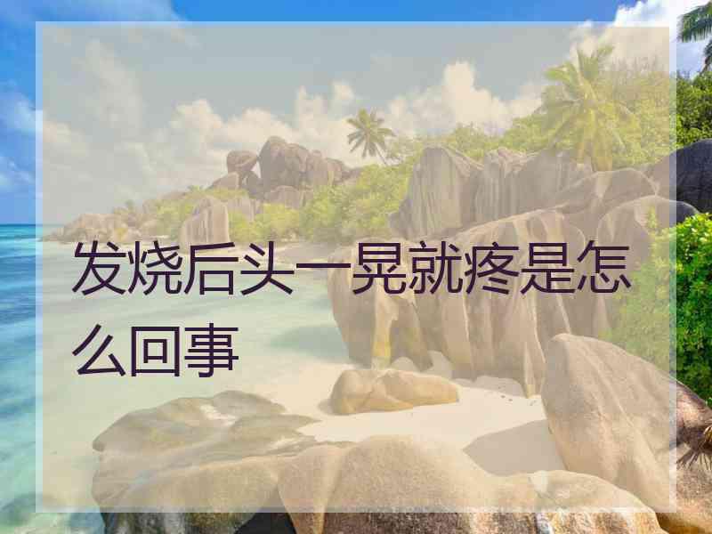 发烧后头一晃就疼是怎么回事