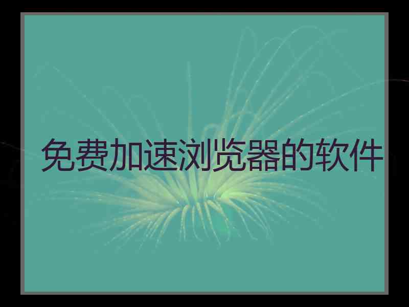 免费加速浏览器的软件