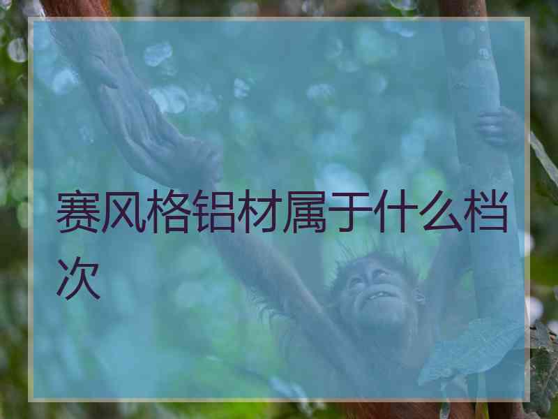 赛风格铝材属于什么档次