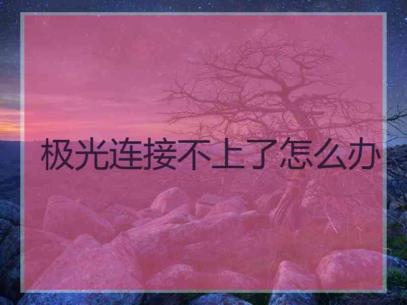 极光连接不上了怎么办