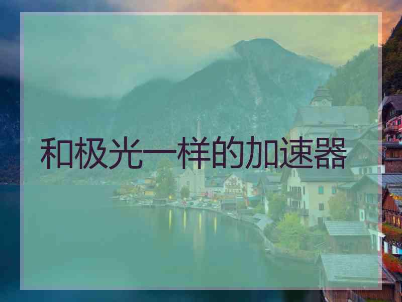 和极光一样的加速器