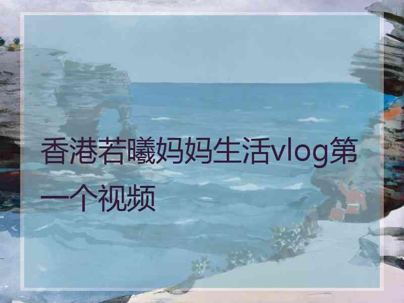 香港若曦妈妈生活vlog第一个视频