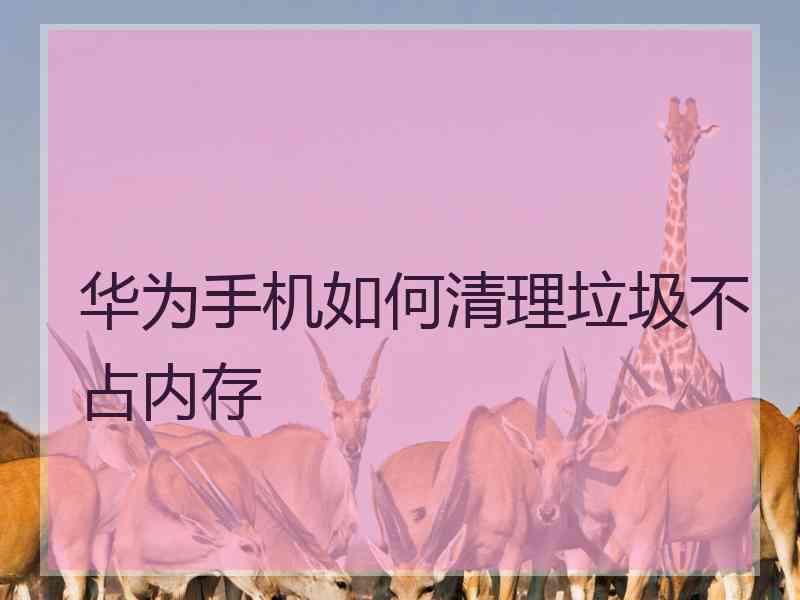 华为手机如何清理垃圾不占内存
