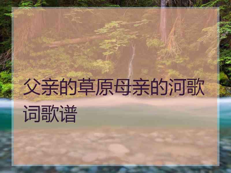 父亲的草原母亲的河歌词歌谱