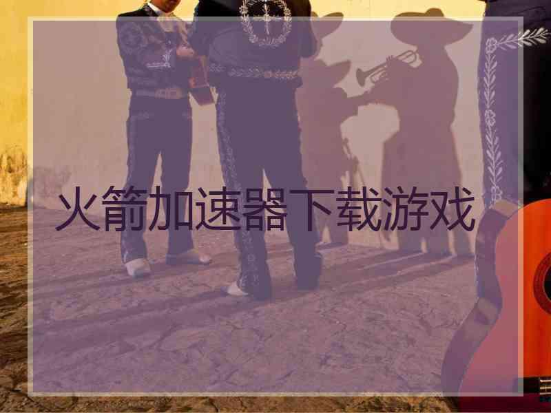 火箭加速器下载游戏