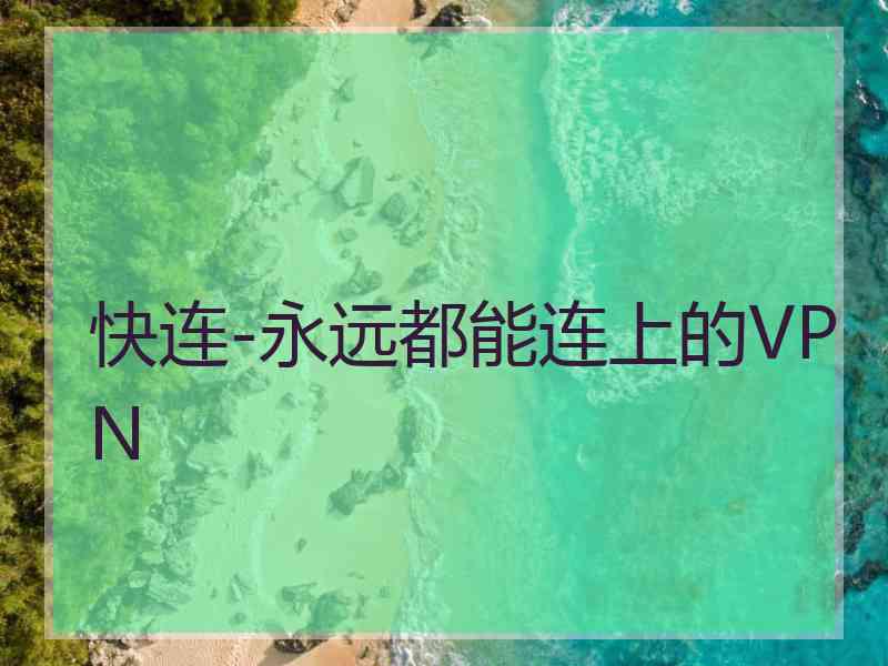 快连-永远都能连上的VPN