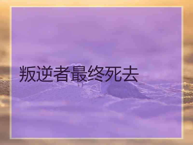 叛逆者最终死去