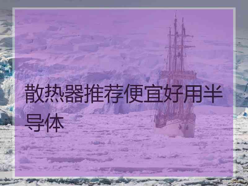 散热器推荐便宜好用半导体