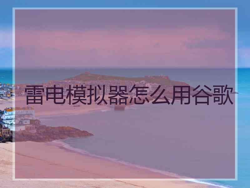 雷电模拟器怎么用谷歌