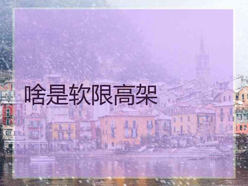 啥是软限高架