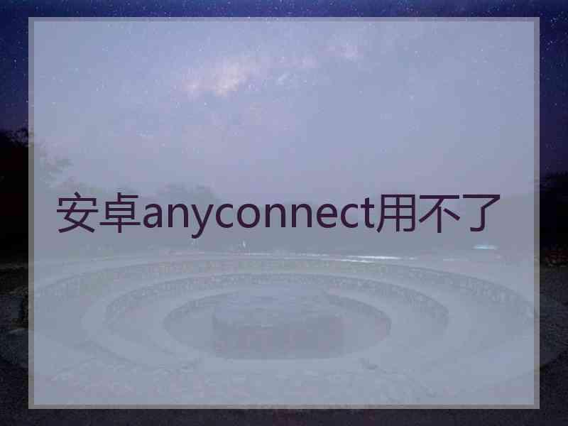 安卓anyconnect用不了