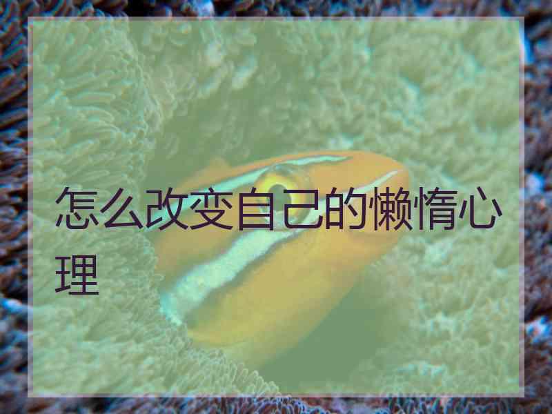 怎么改变自己的懒惰心理