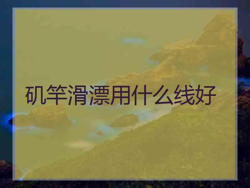 矶竿滑漂用什么线好