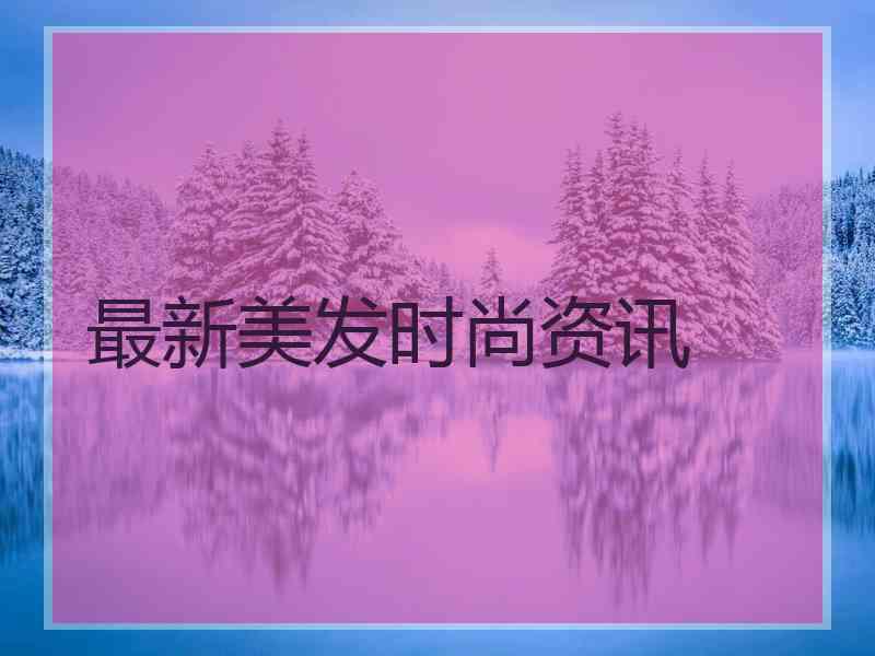 最新美发时尚资讯