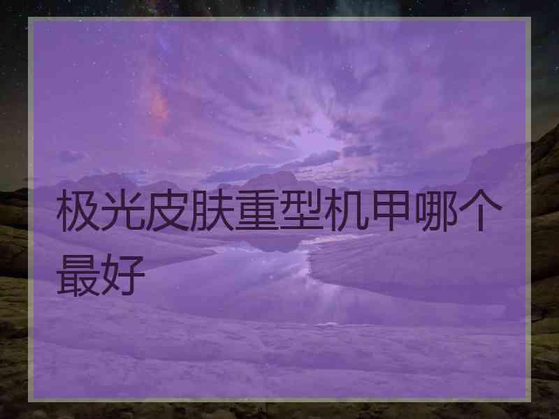 极光皮肤重型机甲哪个最好
