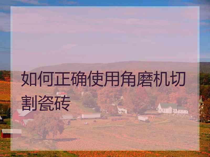 如何正确使用角磨机切割瓷砖
