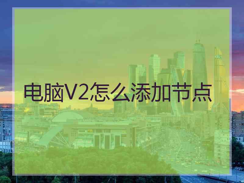 电脑V2怎么添加节点