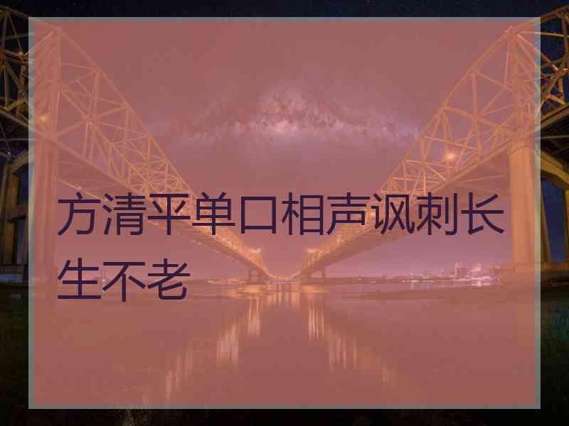 方清平单口相声讽刺长生不老