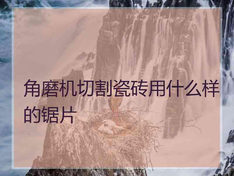 角磨机切割瓷砖用什么样的锯片
