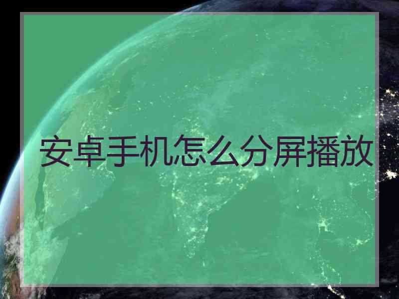 安卓手机怎么分屏播放
