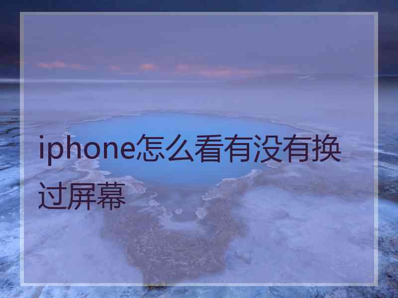 iphone怎么看有没有换过屏幕