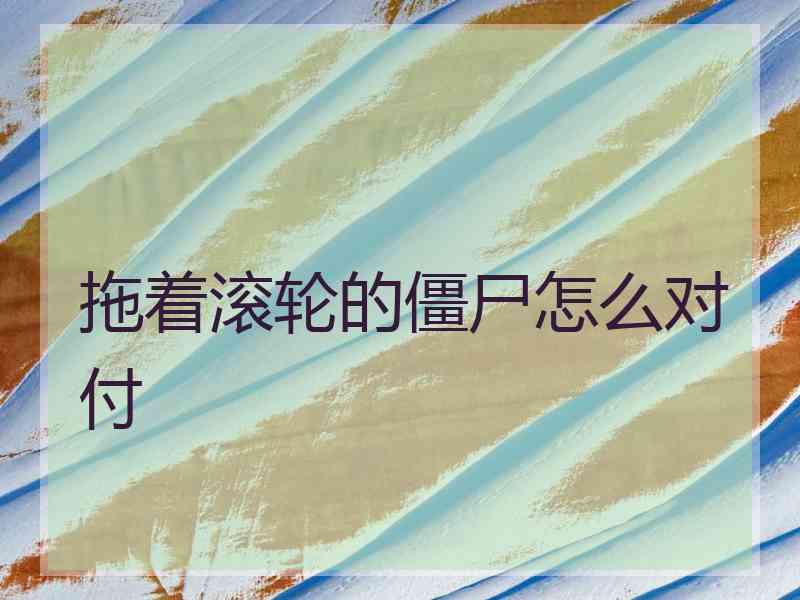拖着滚轮的僵尸怎么对付