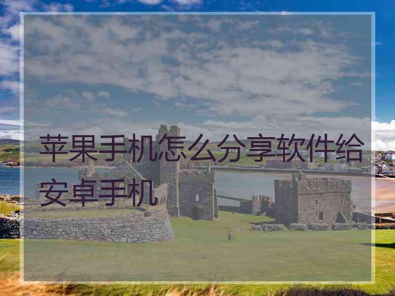 苹果手机怎么分享软件给安卓手机