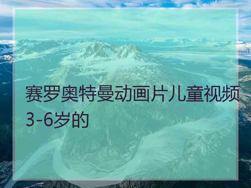 赛罗奥特曼动画片儿童视频3-6岁的