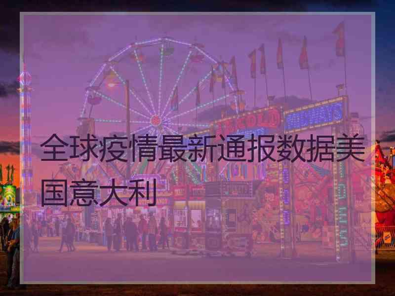 全球疫情最新通报数据美国意大利