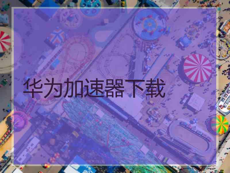华为加速器下载