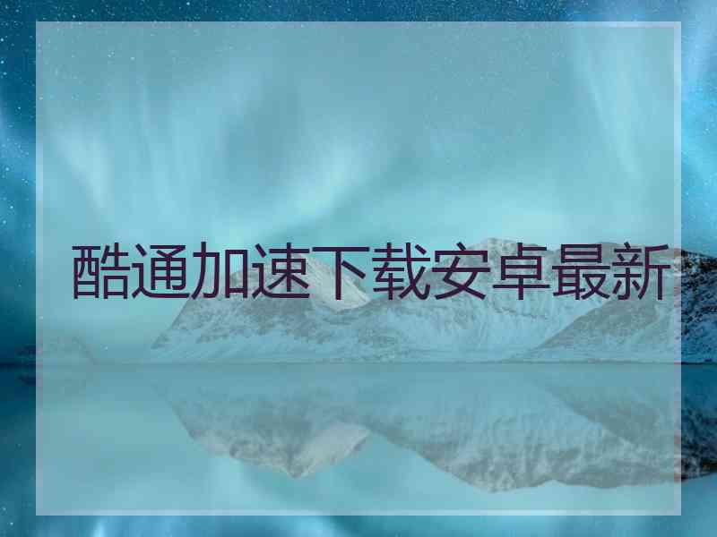酷通加速下载安卓最新