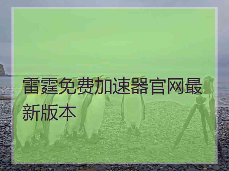 雷霆免费加速器官网最新版本