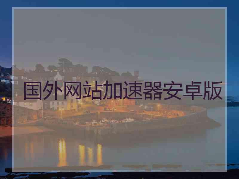 国外网站加速器安卓版