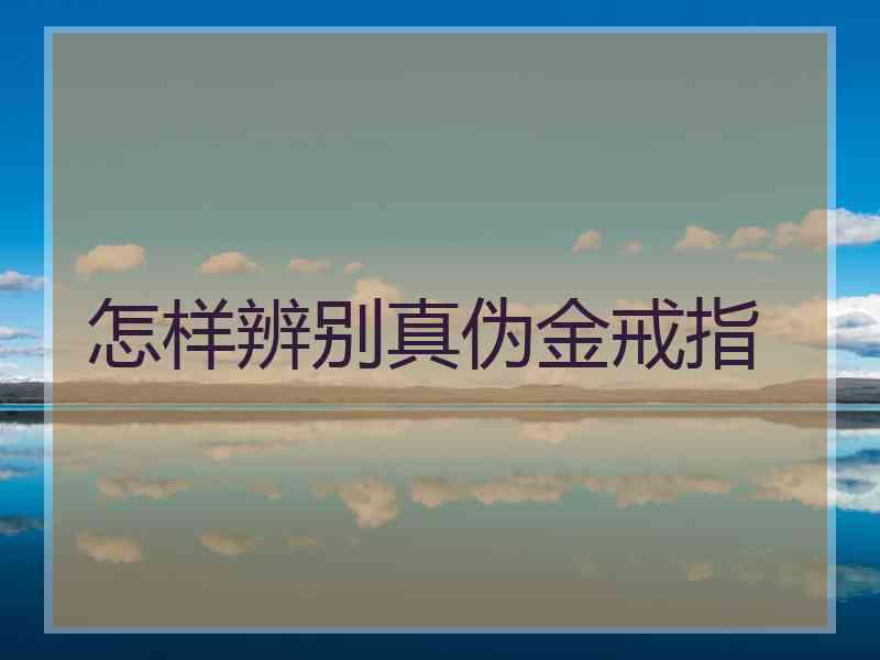 怎样辨别真伪金戒指