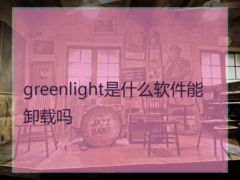 greenlight是什么软件能卸载吗
