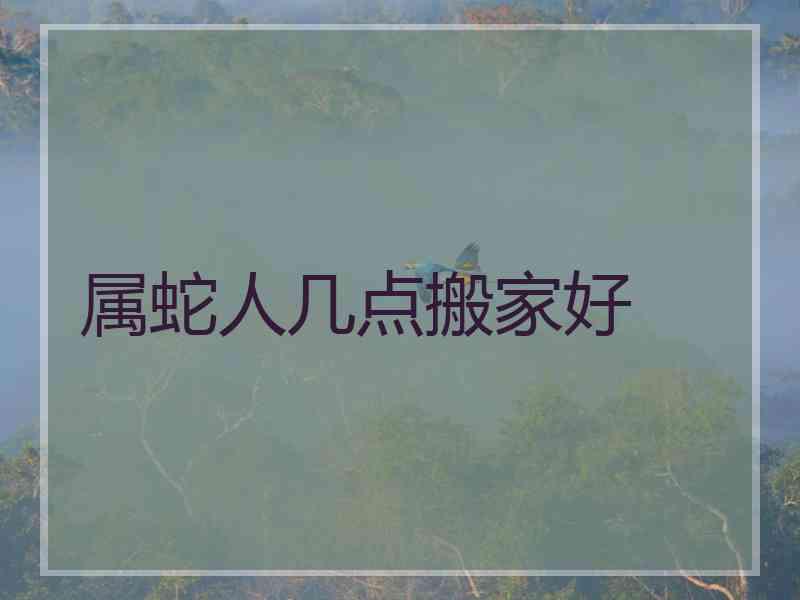 属蛇人几点搬家好