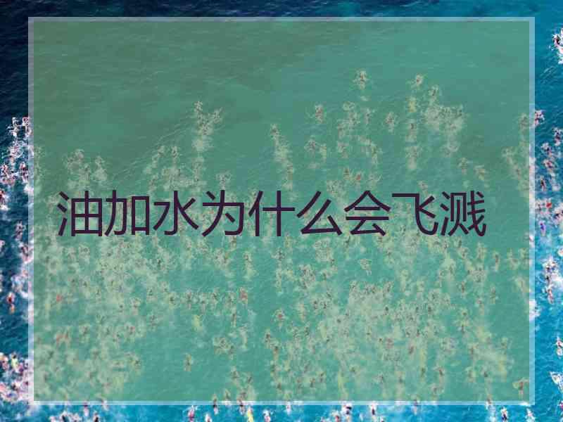 油加水为什么会飞溅